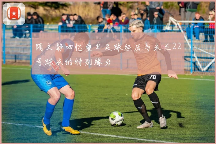 隋文静回忆童年足球经历与米兰22号球衣的特别缘分